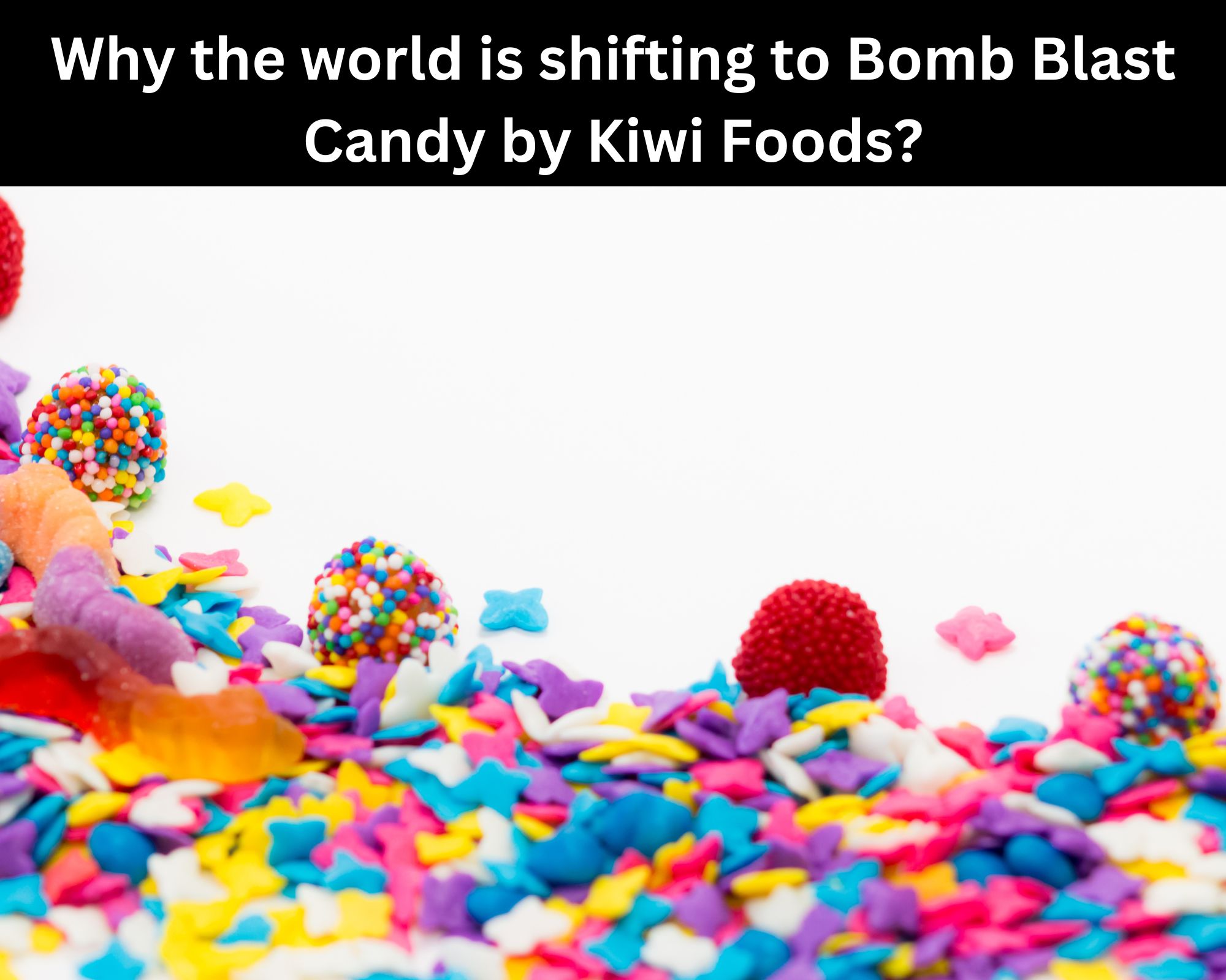 Why the world is shifting to Bomb Blast Candy by Kiwi Foods?