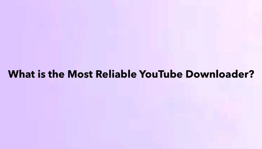 What is the Most Reliable YouTube Downloader?